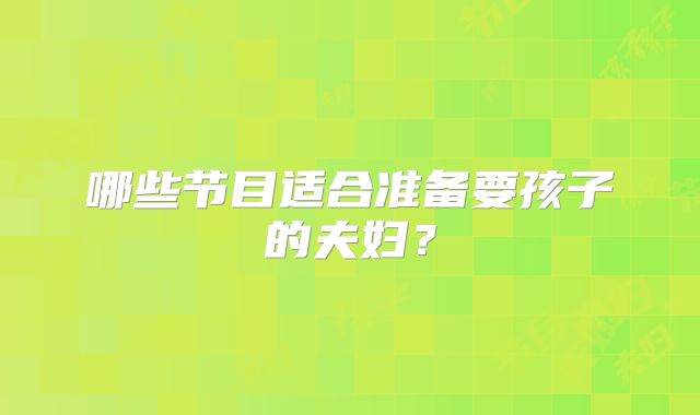 哪些节目适合准备要孩子的夫妇？