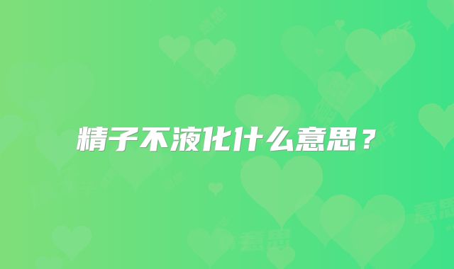 精子不液化什么意思？