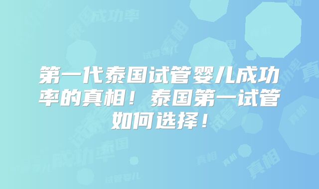 第一代泰国试管婴儿成功率的真相！泰国第一试管如何选择！
