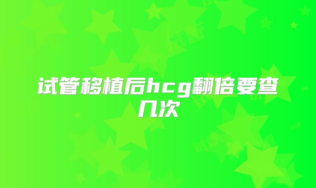 试管移植后hcg翻倍要查几次
