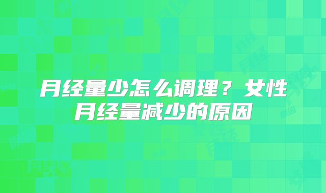 月经量少怎么调理?女性月经量减少的原因