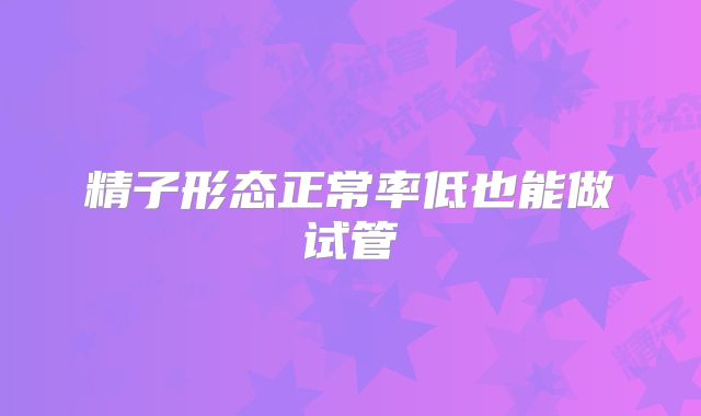 精子形态正常率低也能做试管