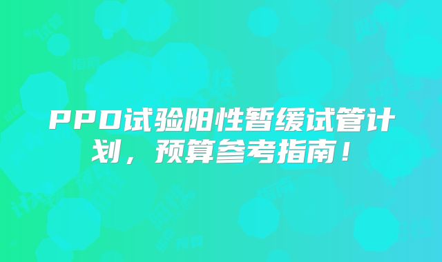 PPD试验阳性暂缓试管计划，预算参考指南！