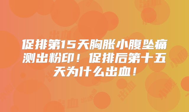促排第15天胸胀小腹坠痛测出粉印！促排后第十五天为什么出血！