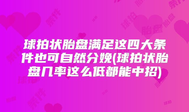 球拍状胎盘满足这四大条件也可自然分娩(球拍状胎盘几率这么低都能中招)