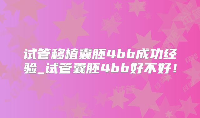 试管移植囊胚4bb成功经验_试管囊胚4bb好不好！