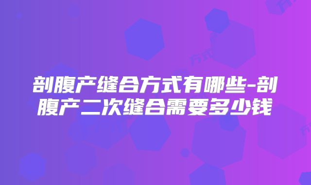 剖腹产缝合方式有哪些-剖腹产二次缝合需要多少钱