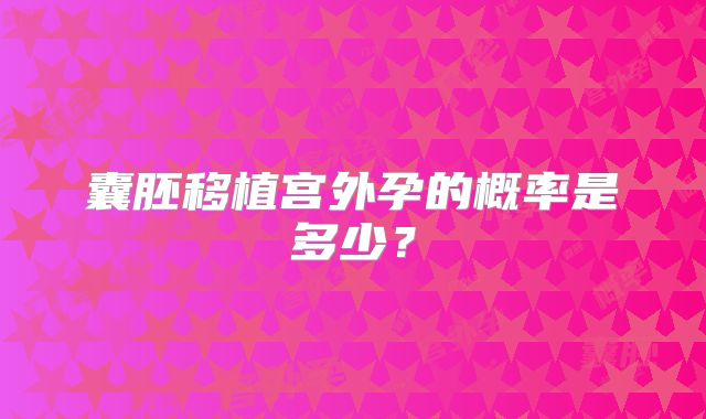 囊胚移植宫外孕的概率是多少?