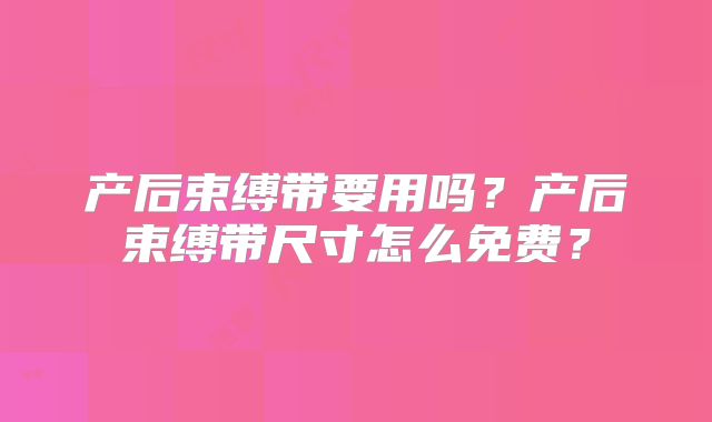 产后束缚带要用吗?产后束缚带尺寸怎么免费?