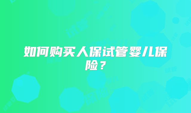 如何购买人保试管婴儿保险？