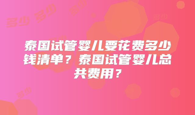 泰国试管婴儿要花费多少钱清单？泰国试管婴儿总共费用？