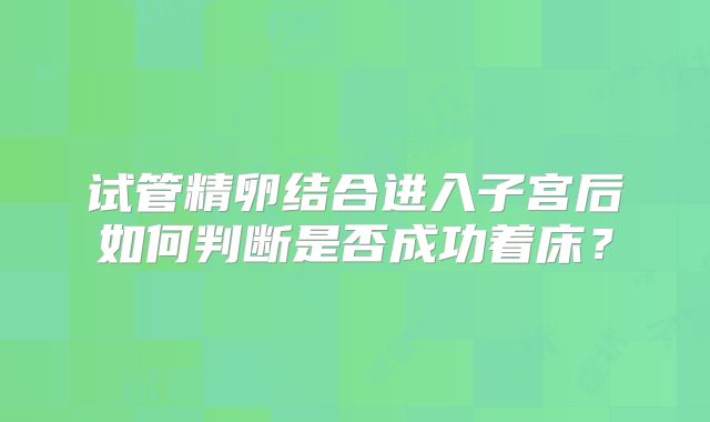 试管精卵结合进入子宫后如何判断是否成功着床？
