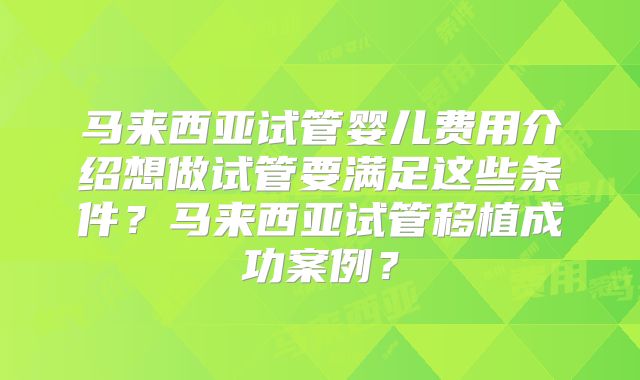 马来西亚试管婴儿费用介绍想做试管要满足这些条件？马来西亚试管移植成功案例？