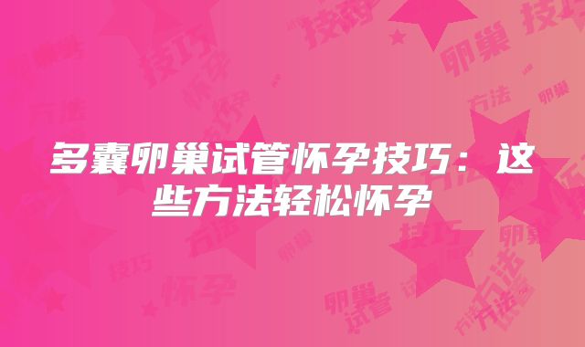 多囊卵巢试管怀孕技巧：这些方法轻松怀孕