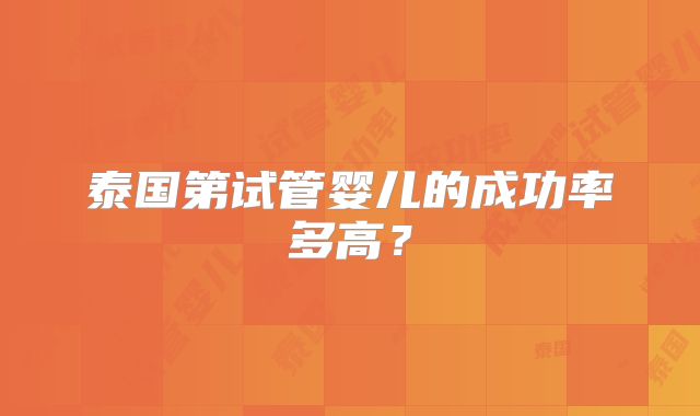 泰国第试管婴儿的成功率多高？