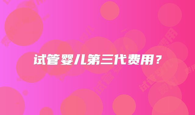 试管婴儿第三代费用?