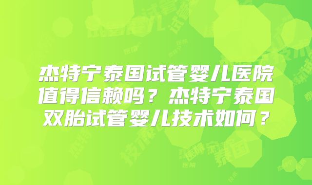 杰特宁泰国试管婴儿医院值得信赖吗？杰特宁泰国双胎试管婴儿技术如何？