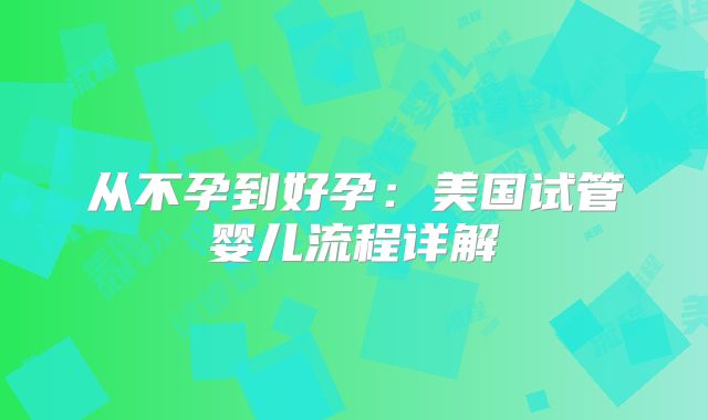 从不孕到好孕:美国试管婴儿流程详解