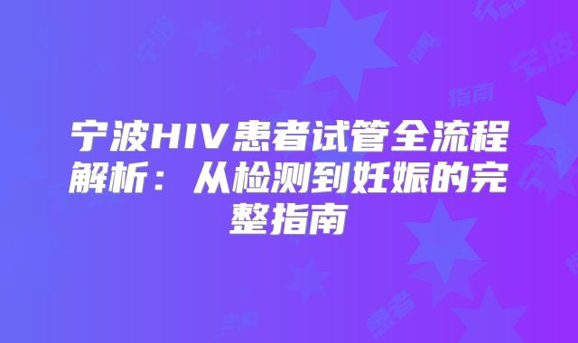 宁波HIV患者试管全流程解析：从检测到妊娠的完整指南