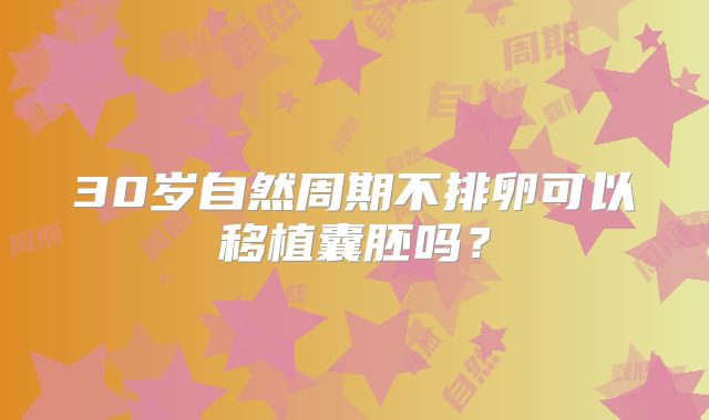 30岁自然周期不排卵可以移植囊胚吗？