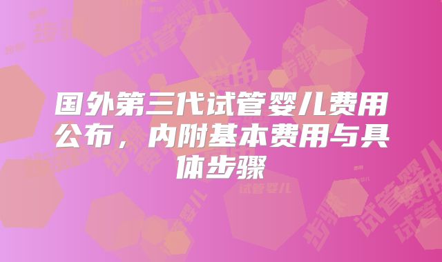 国外第三代试管婴儿费用公布，内附基本费用与具体步骤