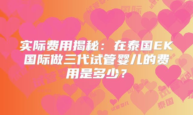 实际费用揭秘：在泰国EK国际做三代试管婴儿的费用是多少？