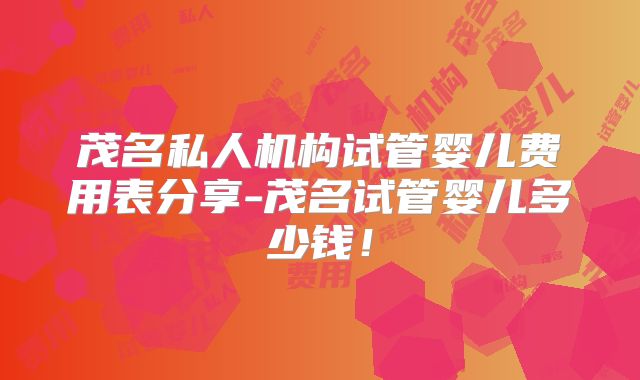 茂名私人机构试管婴儿费用表分享-茂名试管婴儿多少钱！
