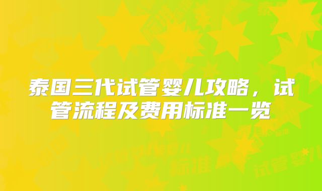 泰国三代试管婴儿攻略，试管流程及费用标准一览