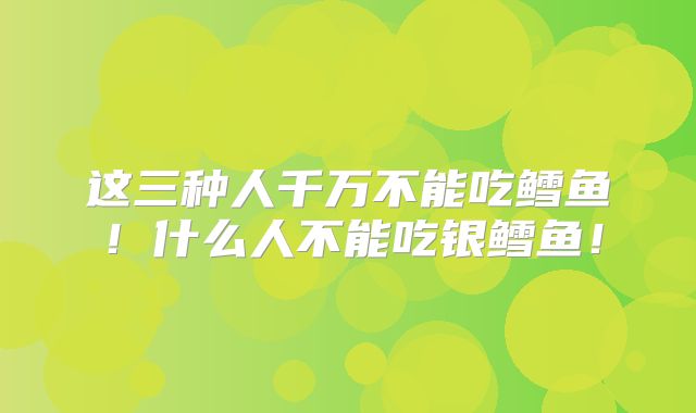 这三种人千万不能吃鳕鱼！什么人不能吃银鳕鱼！