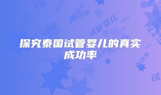 探究泰国试管婴儿的真实成功率