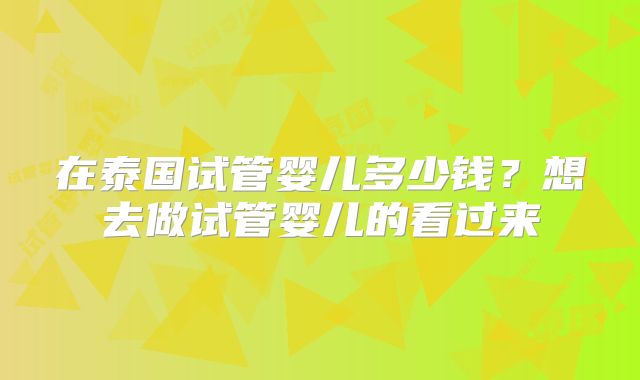 在泰国试管婴儿多少钱？想去做试管婴儿的看过来