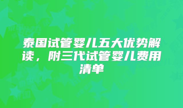 泰国试管婴儿五大优势解读，附三代试管婴儿费用清单