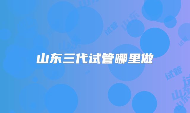 山东三代试管哪里做