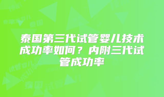 泰国第三代试管婴儿技术成功率如何？内附三代试管成功率