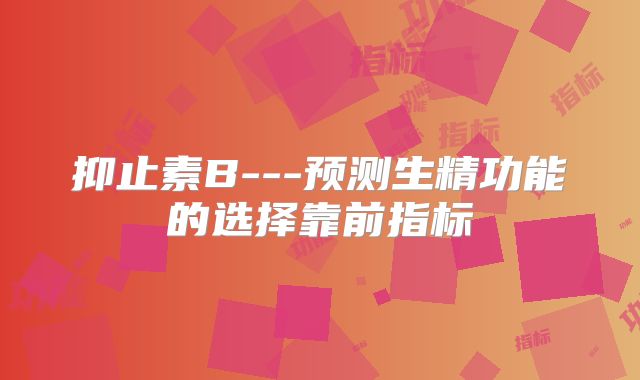 抑止素B---预测生精功能的选择靠前指标