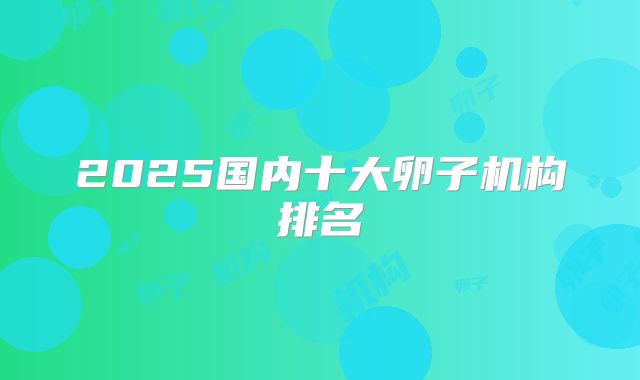 2025国内十大卵子机构排名