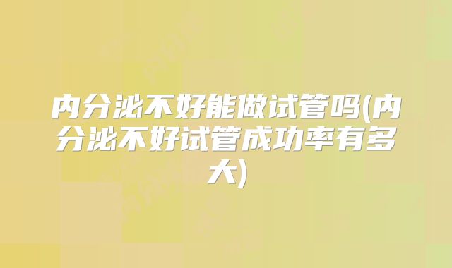 内分泌不好能做试管吗(内分泌不好试管成功率有多大)