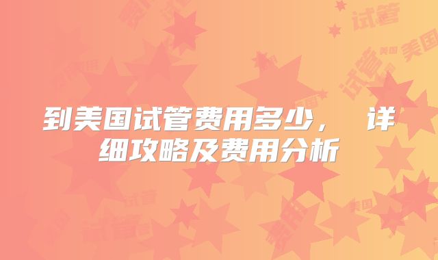 到美国试管费用多少， 详细攻略及费用分析