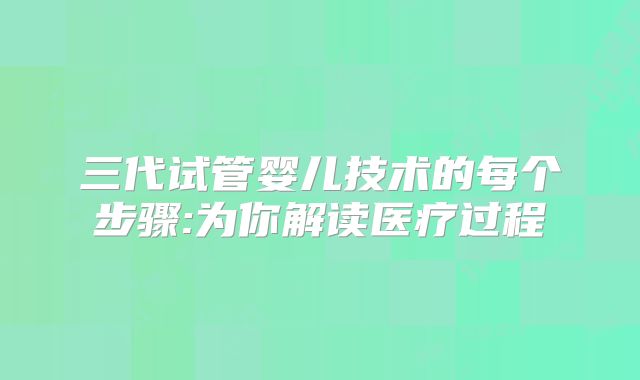 三代试管婴儿技术的每个步骤:为你解读医疗过程
