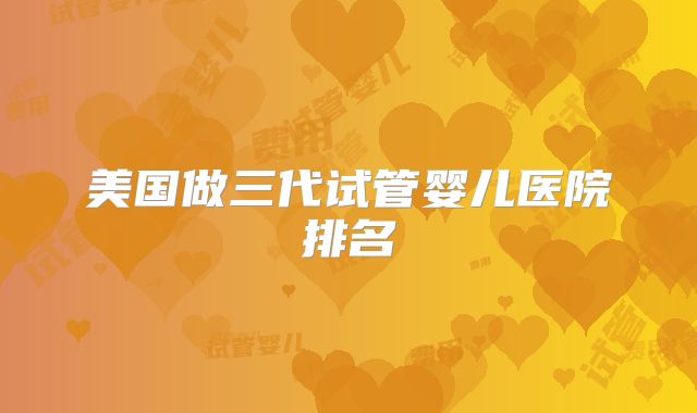 美国做三代试管婴儿医院排名