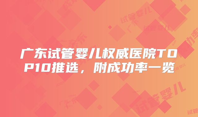 广东试管婴儿权威医院TOP10推选，附成功率一览