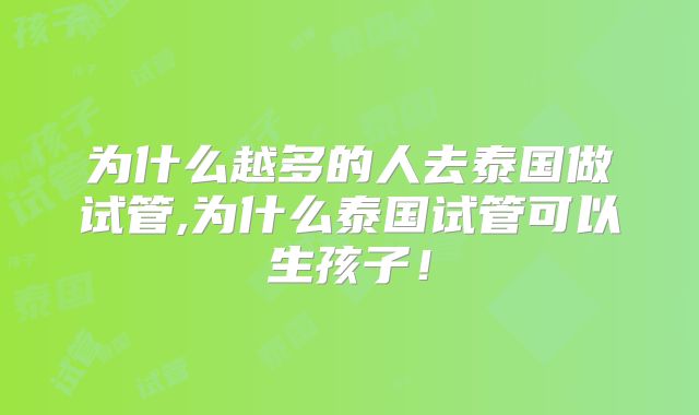 为什么越多的人去泰国做试管,为什么泰国试管可以生孩子！