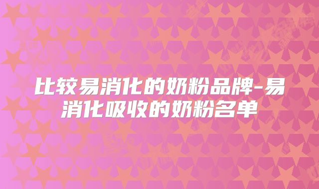 比较易消化的奶粉品牌-易消化吸收的奶粉名单