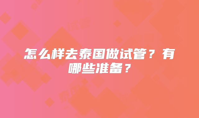 怎么样去泰国做试管?有哪些准备?