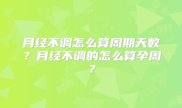 月经不调怎么算周期天数?月经不调的怎么算孕周?