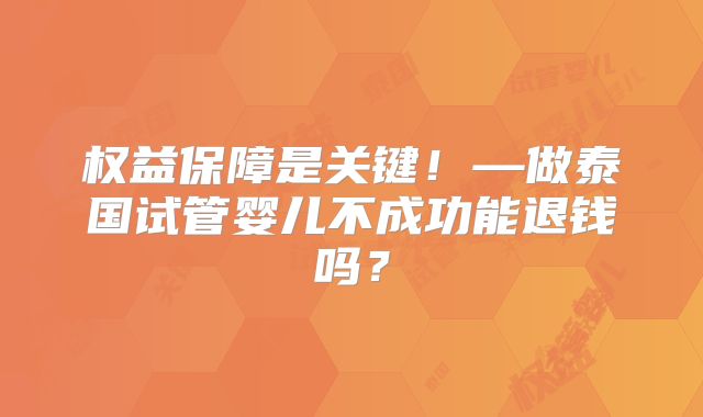 权益保障是关键!—做泰国试管婴儿不成功能退钱吗?