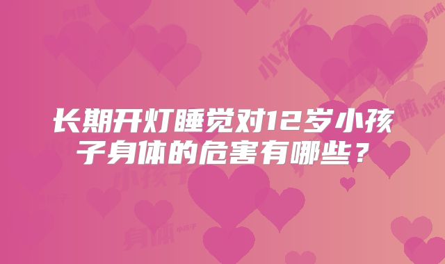 长期开灯睡觉对12岁小孩子身体的危害有哪些？