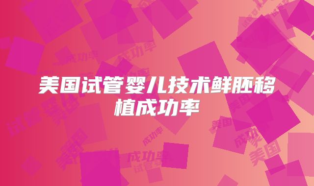 美国试管婴儿技术鲜胚移植成功率
