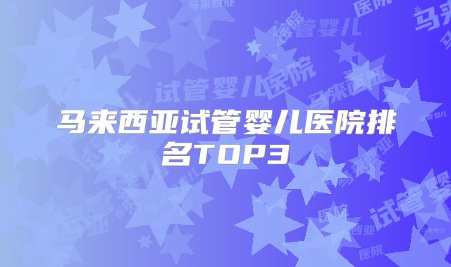 马来西亚试管婴儿医院排名TOP3