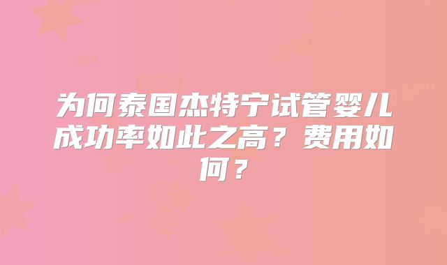 为何泰国杰特宁试管婴儿成功率如此之高？费用如何？